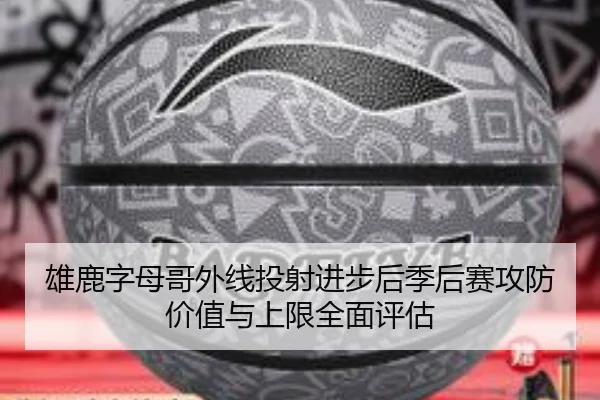 雄鹿字母哥外线投射进步后季后赛攻防价值与上限全面评估