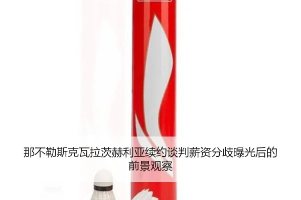那不勒斯克瓦拉茨赫利亚续约谈判薪资分歧曝光后的前景观察