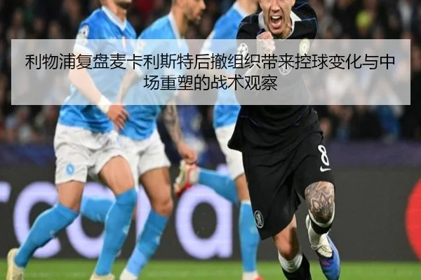利物浦复盘麦卡利斯特后撤组织带来控球变化与中场重塑的战术观察