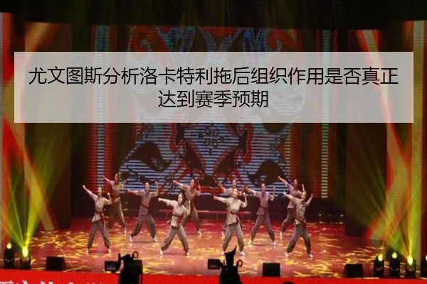 尤文图斯分析洛卡特利拖后组织作用是否真正达到赛季预期