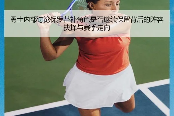 勇士内部讨论保罗替补角色是否继续保留背后的阵容抉择与赛季走向