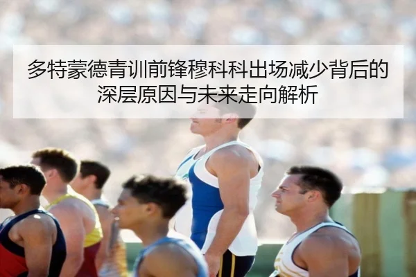 多特蒙德青训前锋穆科科出场减少背后的深层原因与未来走向解析